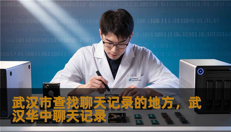武汉市查找聊天记录的地方，武汉华中聊天记录