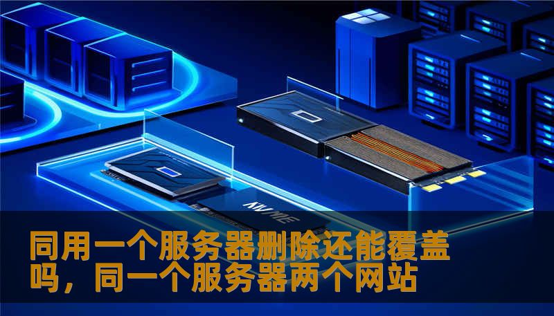 同用一个服务器删除还能覆盖吗，同一个服务器两个网站