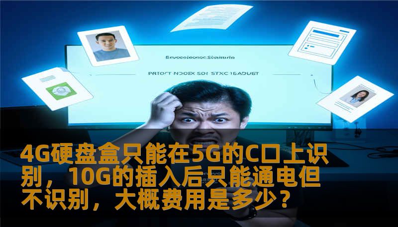 4G硬盘盒只能在5G的C口上识别,10G的插入后只能通电但不识别,大概费用是多少? 4G硬盘盒只能在5G的C口上识别,10G的插入后只能通电但不识别,大概费用是多少?