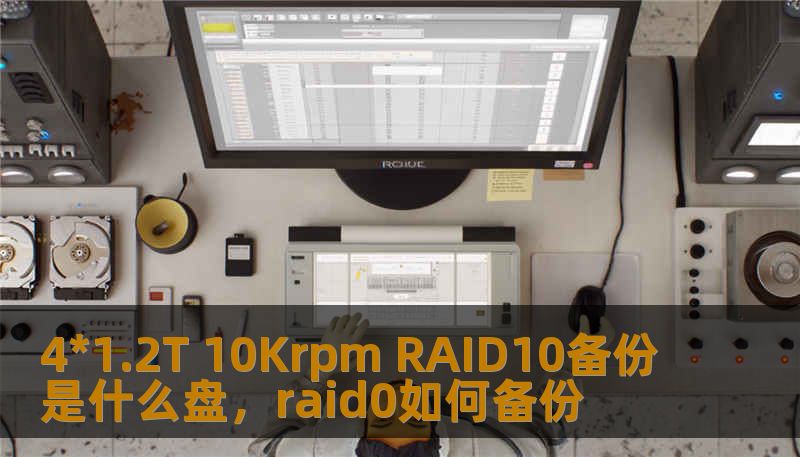 4*1.2T 10Krpm RAID10备份是什么盘,raid0如何备份 4*1.2T 10Krpm RAID10备份是什么盘,raid0如何备份