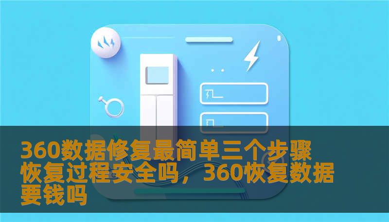 360数据修复最简单三个步骤 恢复过程安全吗，360恢复数据要钱吗