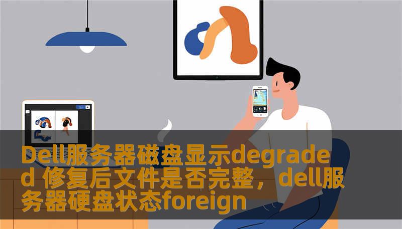 Dell服务器磁盘显示degraded 修复后文件是否完整,dell服务器硬盘状态foreign Dell服务器磁盘显示degraded 修复后文件是否完整,dell服务器硬盘状态foreign