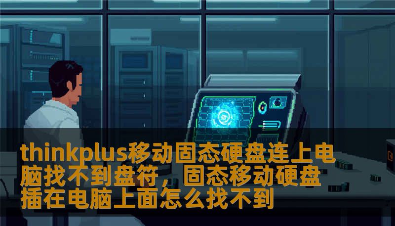thinkplus移动固态硬盘连上电脑找不到盘符,固态移动硬盘插在电脑上面怎么找不到 thinkplus移动固态硬盘连上电脑找不到盘符,固态移动硬盘插在电脑上面怎么找不到