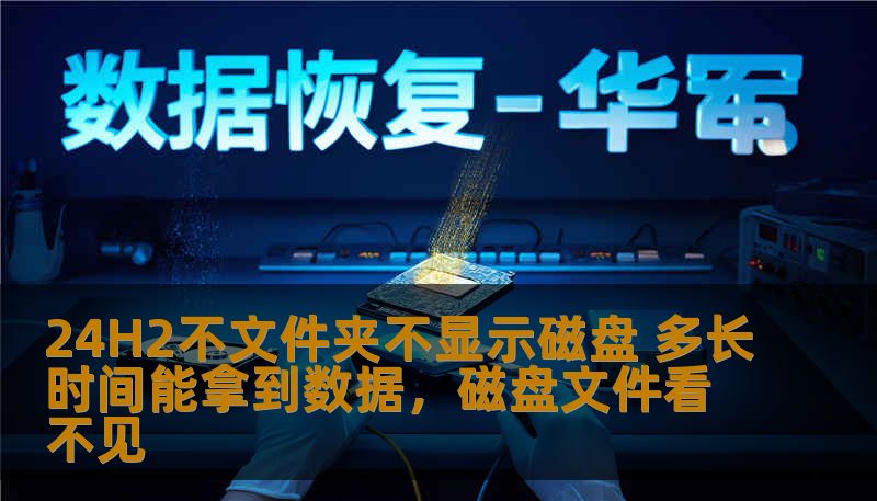 24H2不文件夹不显示磁盘 多长时间能拿到数据，磁盘文件看不见