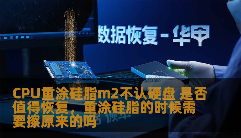 CPU重涂硅脂m2不认硬盘 是否值得恢复,重涂硅脂的时候需要擦原来的吗 CPU重涂硅脂m2不认硬盘 是否值得恢复,重涂硅脂的时候需要擦原来的吗
