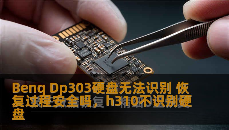 Benq Dp303硬盘无法识别 恢复过程安全吗,h310不识别硬盘 Benq Dp303硬盘无法识别 恢复过程安全吗,h310不识别硬盘