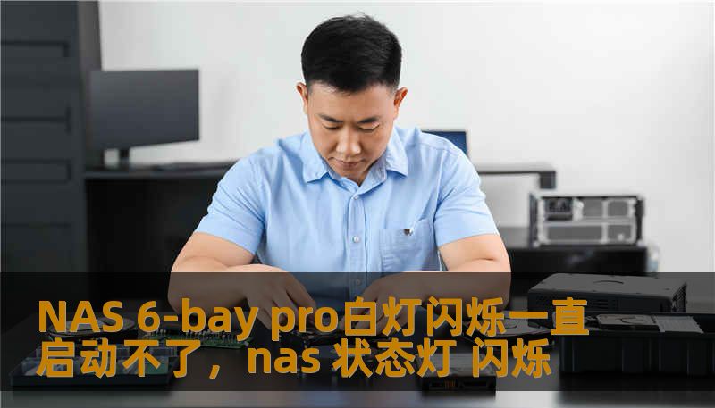 NAS 6-bay pro白灯闪烁一直启动不了,nas 状态灯 闪烁 NAS 6-bay pro白灯闪烁一直启动不了,nas 状态灯 闪烁