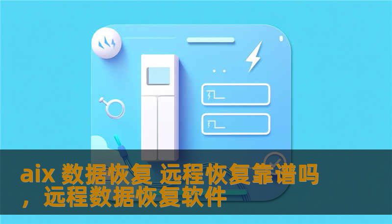 aix 数据恢复 远程恢复靠谱吗，远程数据恢复软件