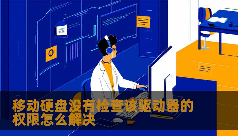 移动硬盘没有检查该驱动器的权限怎么解决 移动硬盘没有检查该驱动器的权限怎么解决