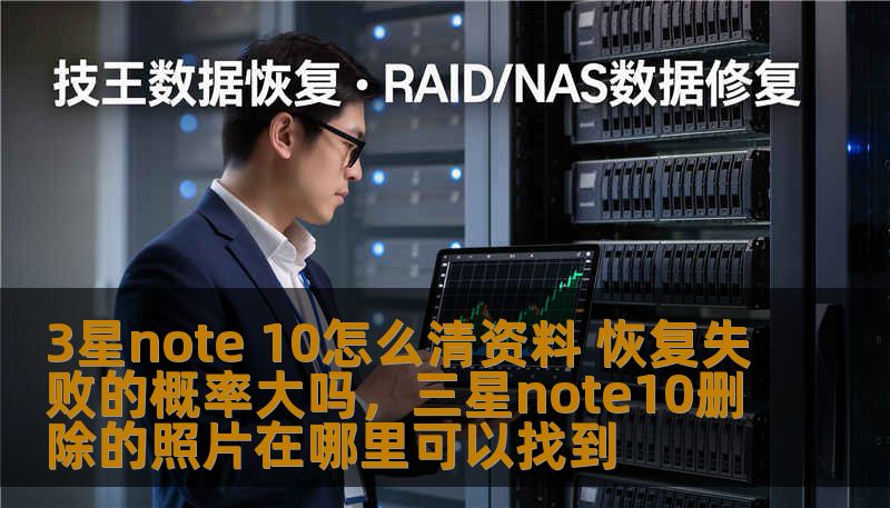3星note 10怎么清资料 恢复失败的概率大吗，三星note10删除的照片在哪里可以找到