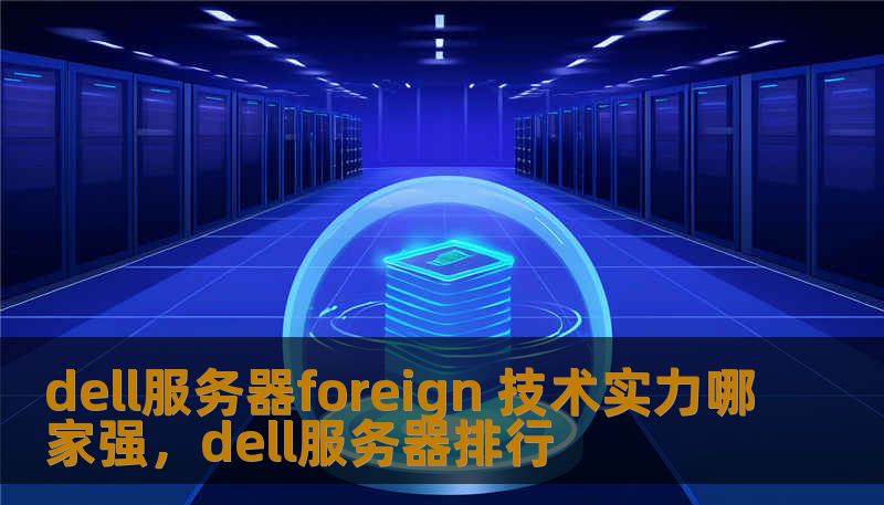 dell服务器foreign 技术实力哪家强，dell服务器排行