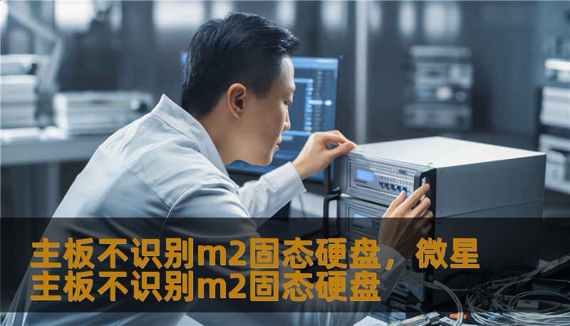 主板不识别m2固态硬盘,微星主板不识别m2固态硬盘 主板不识别m2固态硬盘,微星主板不识别m2固态硬盘
