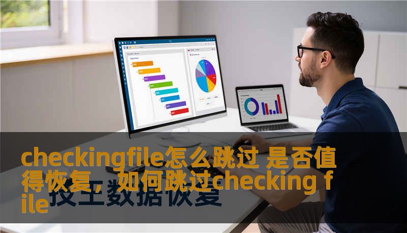checkingfile怎么跳过 是否值得恢复，如何跳过checking file