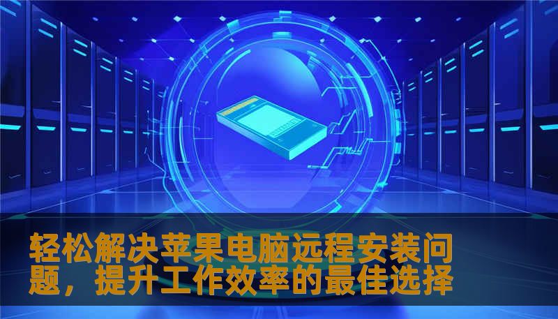 轻松解决苹果电脑远程安装问题，提升工作效率的最佳选择