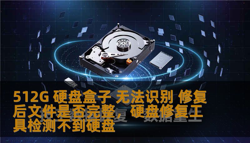 512G 硬盘盒子 无法识别 修复后文件是否完整，硬盘修复工具检测不到硬盘