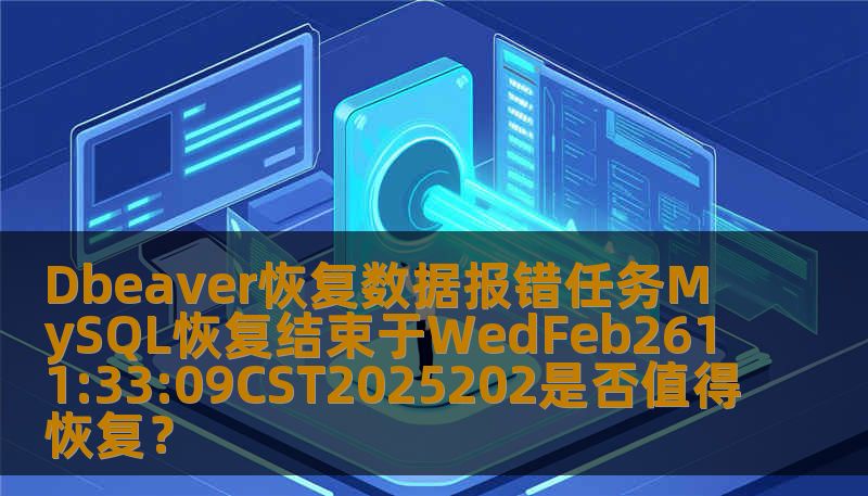 Dbeaver恢复数据报错任务MySQL恢复结束于WedFeb2611:33:09CST2025202是否值得恢复？