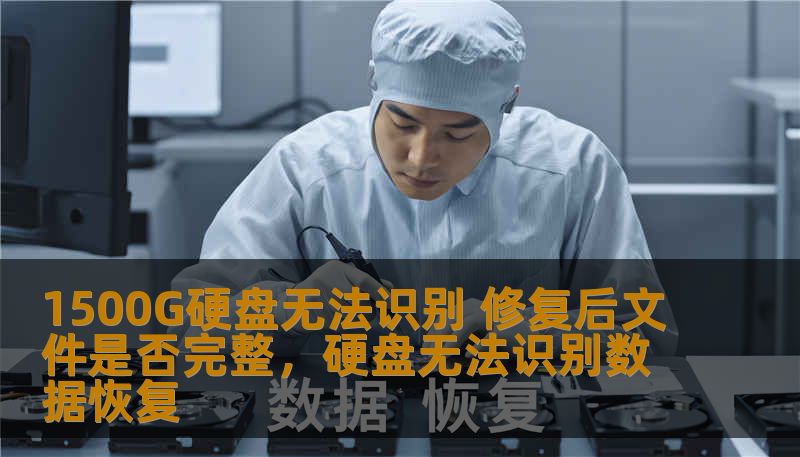 1500G硬盘无法识别 修复后文件是否完整，硬盘无法识别数据恢复