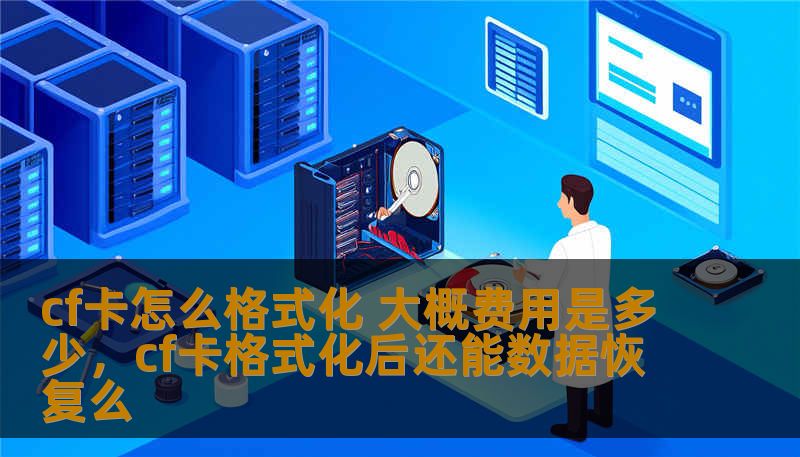 cf卡怎么格式化 大概费用是多少，cf卡格式化后还能数据恢复么