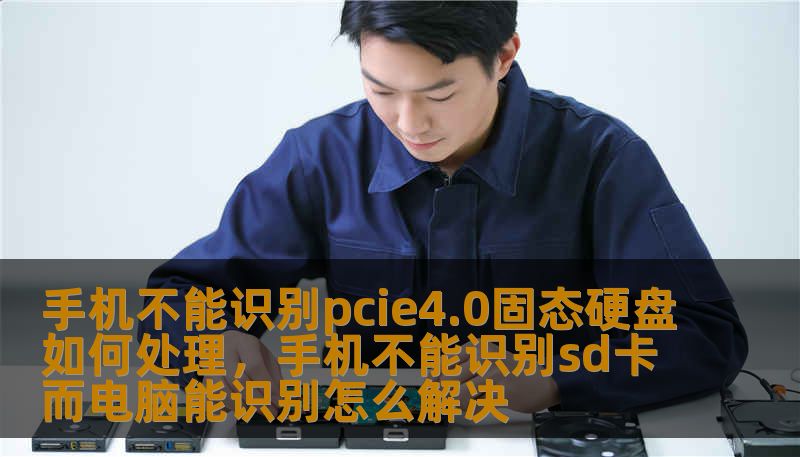 手机不能识别pcie4.0固态硬盘如何处理，手机不能识别sd卡而电脑能识别怎么解决