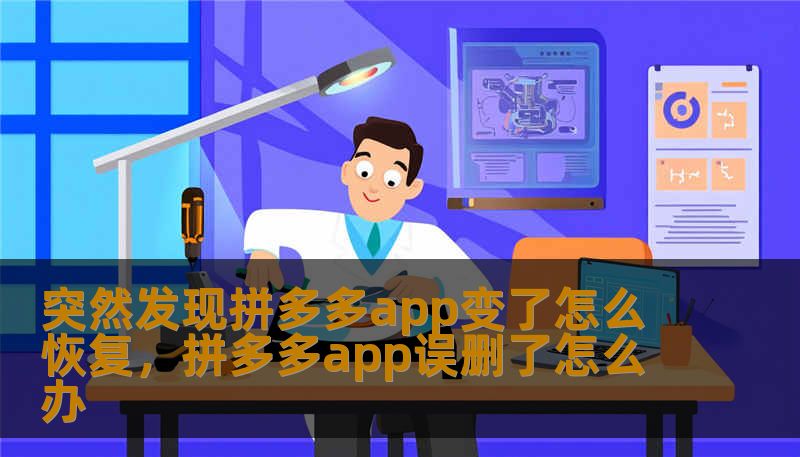 突然发现拼多多app变了怎么恢复，拼多多app误删了怎么办