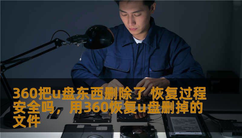 360把u盘东西删除了 恢复过程安全吗，用360恢复u盘删掉的文件