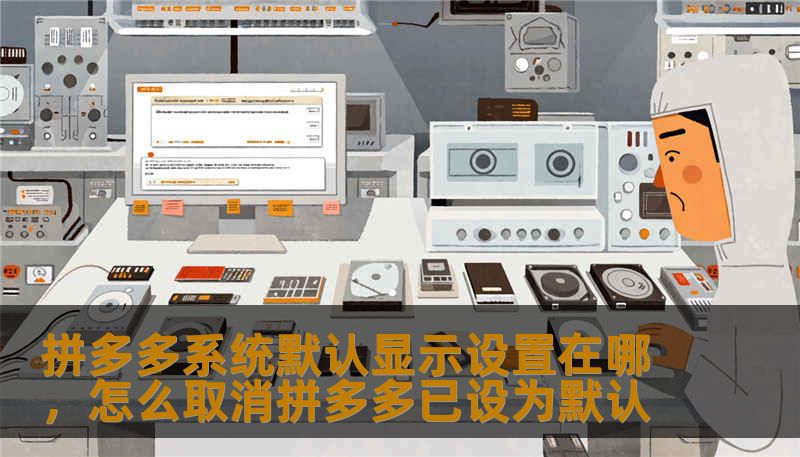 拼多多系统默认显示设置在哪，怎么取消拼多多已设为默认