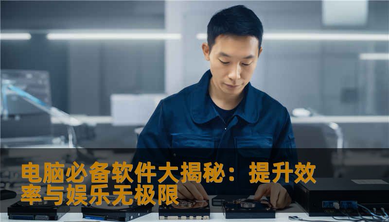 电脑必备软件大揭秘：提升效率与娱乐无极限