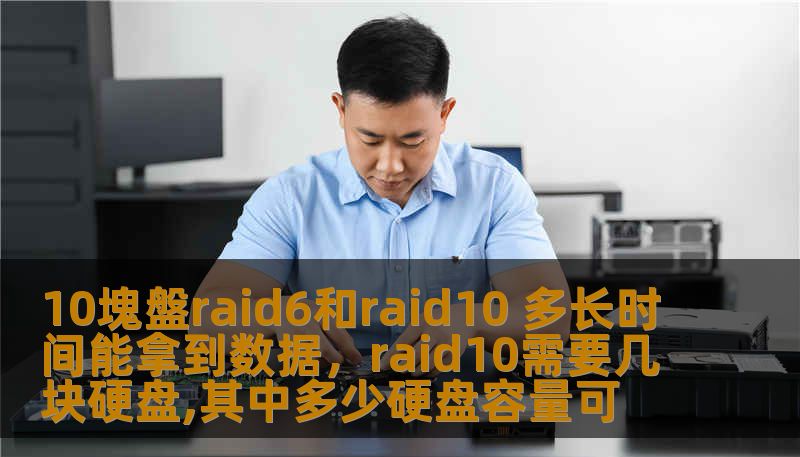 10塊盤raid6和raid10 多长时间能拿到数据，raid10需要几块硬盘,其中多少硬盘容量可