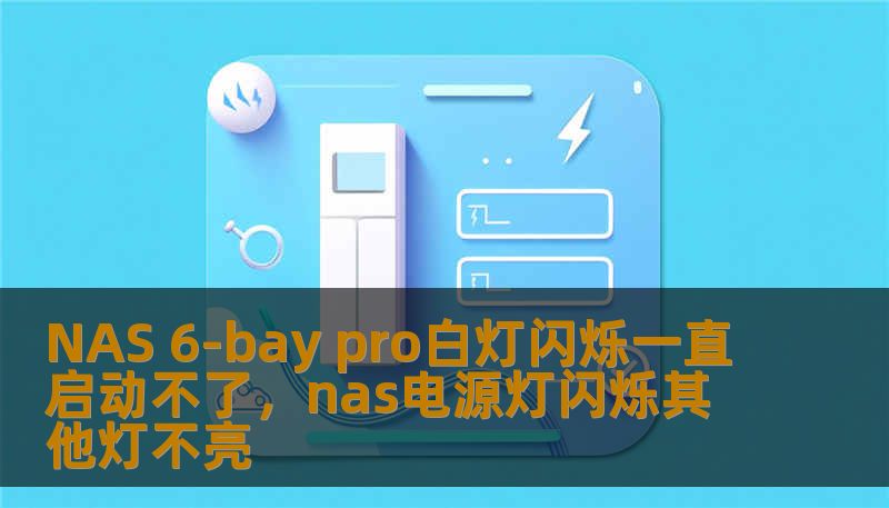 NAS 6-bay pro白灯闪烁一直启动不了,nas电源灯闪烁其他灯不亮 NAS 6-bay pro白灯闪烁一直启动不了,nas电源灯闪烁其他灯不亮