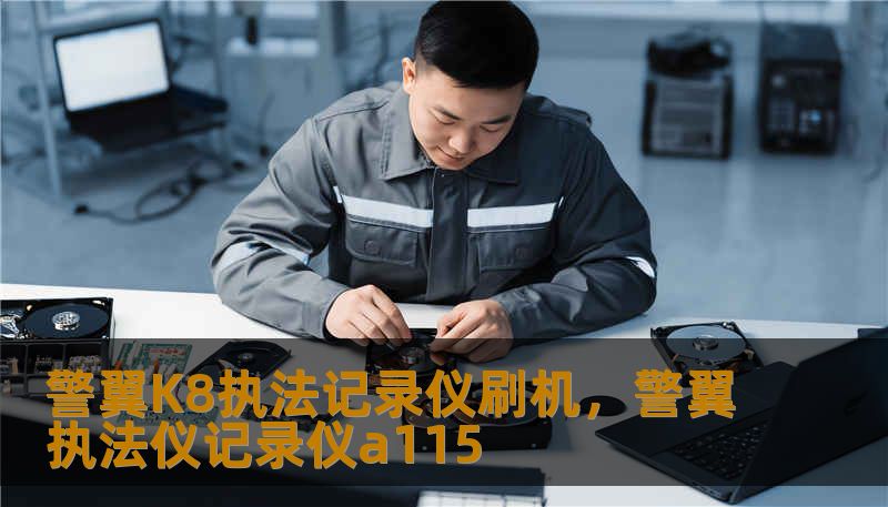 警翼K8执法记录仪刷机，警翼执法仪记录仪a115
