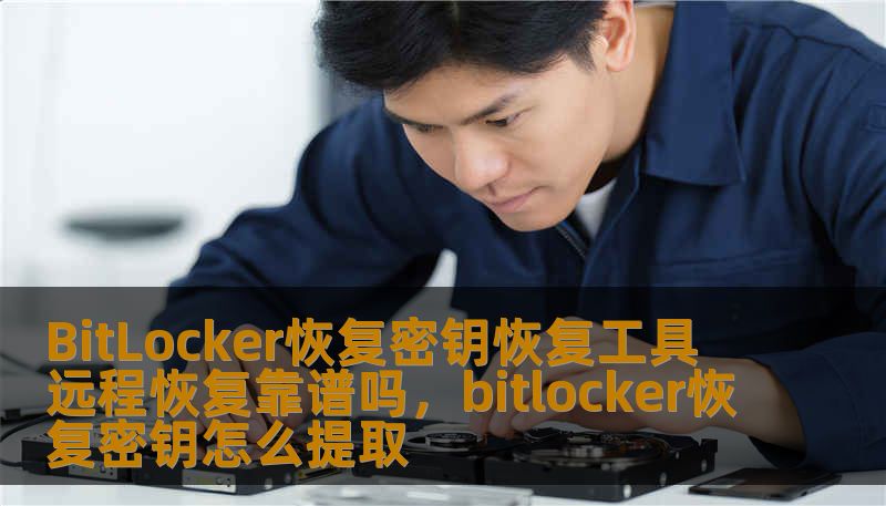 BitLocker恢复密钥恢复工具 远程恢复靠谱吗，bitlocker恢复密钥怎么提取