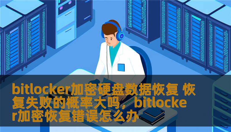 bitlocker加密硬盘数据恢复 恢复失败的概率大吗，bitlocker加密恢复错误怎么办