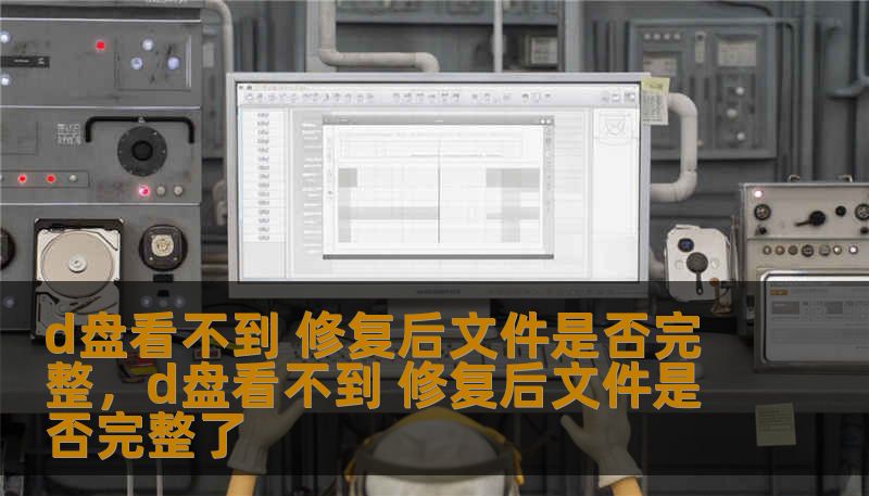 d盘看不到 修复后文件是否完整，d盘看不到 修复后文件是否完整了
