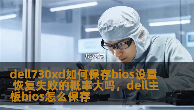 dell730xd如何保存bios设置 恢复失败的概率大吗，dell主板bios怎么保存