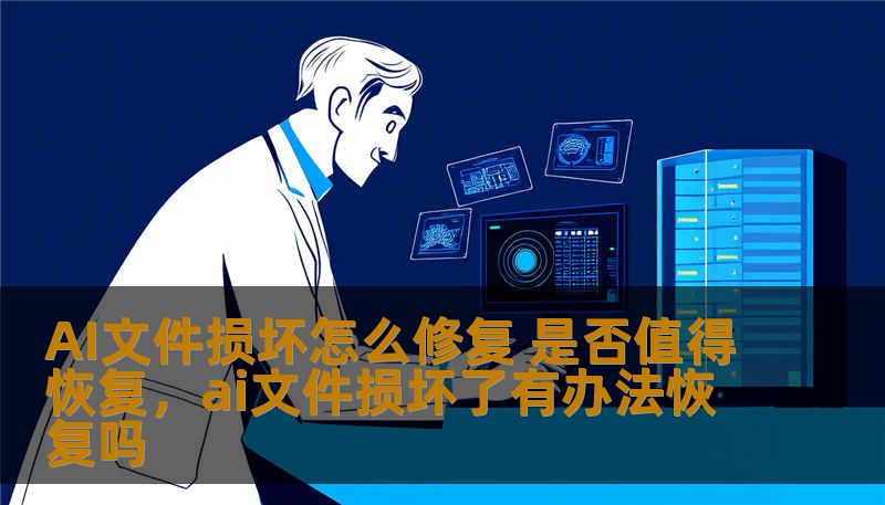 AI文件损坏怎么修复 是否值得恢复，ai文件损坏了有办法恢复吗