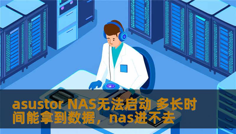 asustor NAS无法启动 多长时间能拿到数据，nas进不去