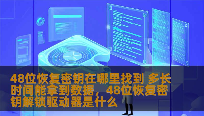 48位恢复密钥在哪里找到 多长时间能拿到数据，48位恢复密钥解锁驱动器是什么