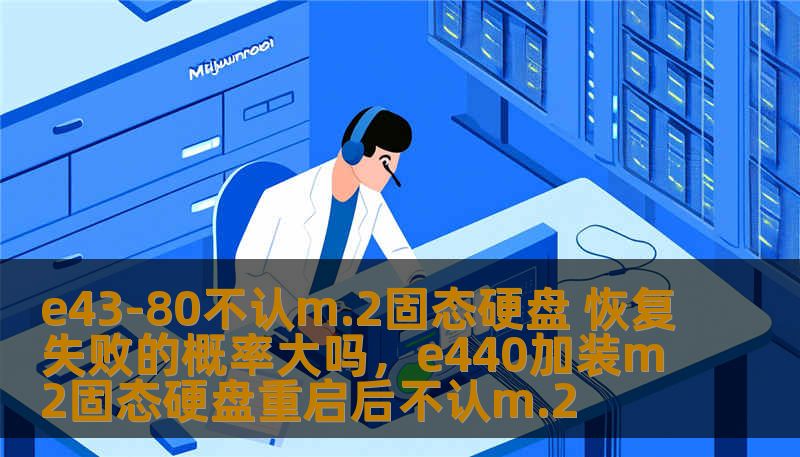 e43-80不认m.2固态硬盘 恢复失败的概率大吗，e440加装m2固态硬盘重启后不认m.2