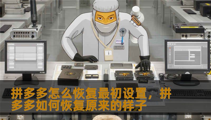 拼多多怎么恢复最初设置，拼多多如何恢复原来的样子