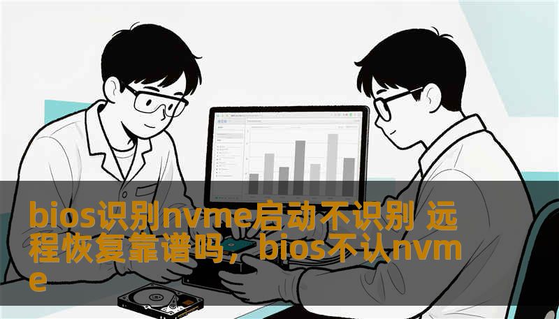 bios识别nvme启动不识别 远程恢复靠谱吗，bios不认nvme