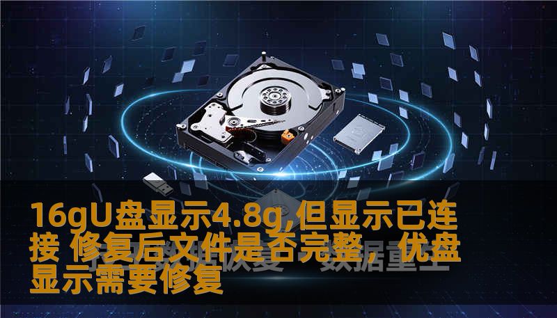 16gU盘显示4.8g,但显示已连接 修复后文件是否完整，优盘显示需要修复