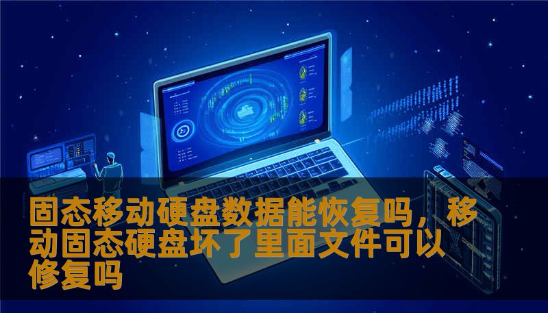 固态移动硬盘数据能恢复吗，移动固态硬盘坏了里面文件可以修复吗