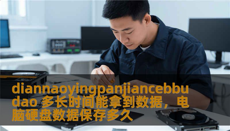 diannaoyingpanjiancebbudao 多长时间能拿到数据，电脑硬盘数据保存多久