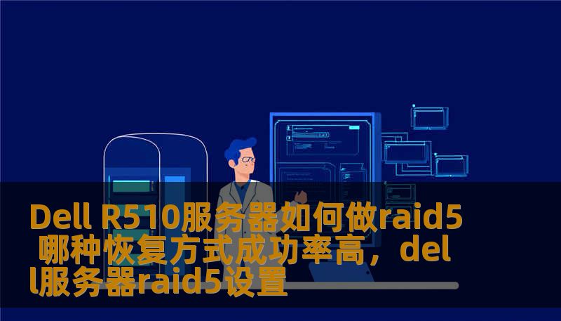 Dell R510服务器如何做raid5 哪种恢复方式成功率高，dell服务器raid5设置
