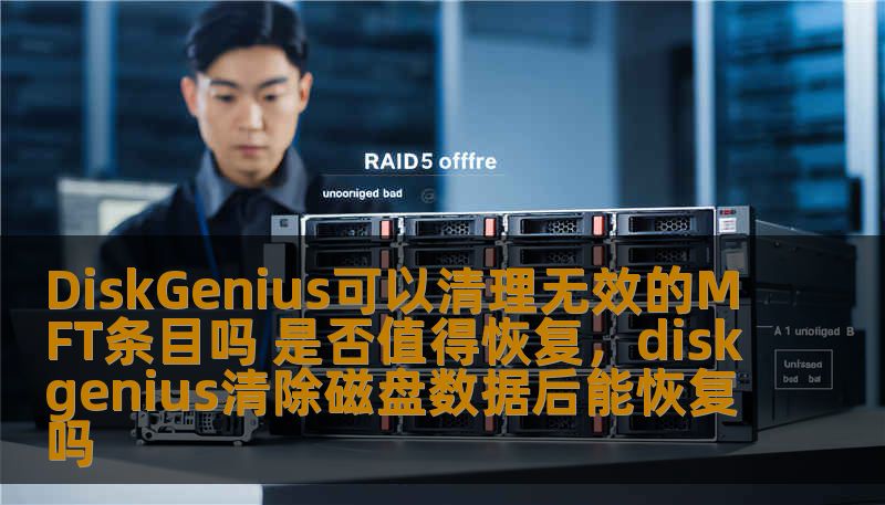 DiskGenius可以清理无效的MFT条目吗 是否值得恢复，diskgenius清除磁盘数据后能恢复吗