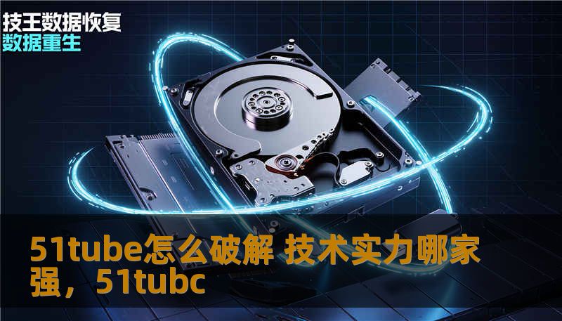 51tube怎么破解 技术实力哪家强，51tubc