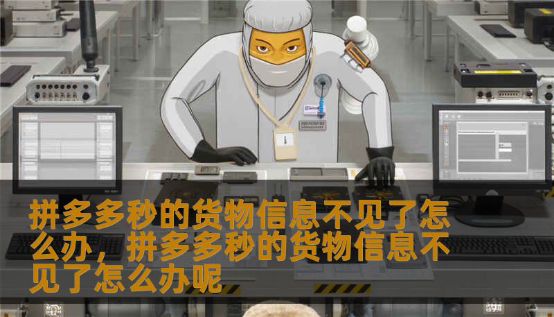 拼多多秒的货物信息不见了怎么办，拼多多秒的货物信息不见了怎么办呢