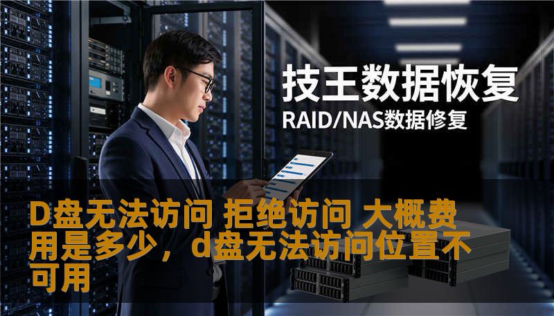 D盘无法访问 拒绝访问 大概费用是多少，d盘无法访问位置不可用