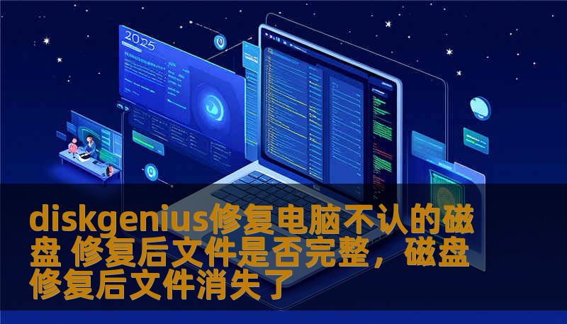 diskgenius修复电脑不认的磁盘 修复后文件是否完整，磁盘修复后文件消失了