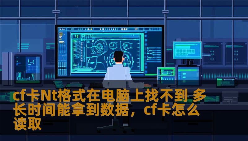 cf卡Nt格式在电脑上找不到 多长时间能拿到数据，cf卡怎么读取